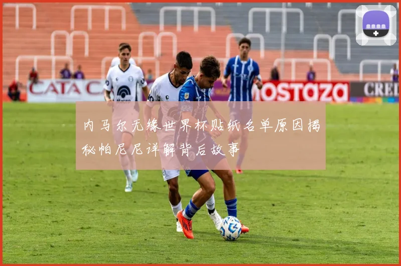 内马尔无缘世界杯贴纸名单原因揭秘帕尼尼详解背后故事