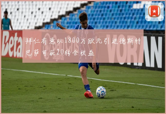 拜仁有意以1800万欧元引进德斯特巴萨可获20转会收益