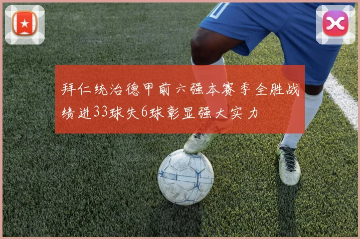 拜仁统治德甲前六强本赛季全胜战绩进33球失6球彰显强大实力