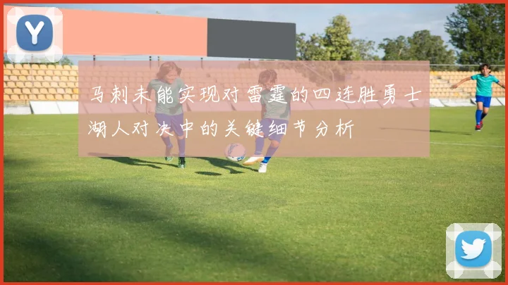 马刺未能实现对雷霆的四连胜勇士湖人对决中的关键细节分析