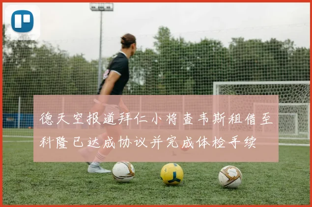 德天空报道拜仁小将查韦斯租借至科隆已达成协议并完成体检手续