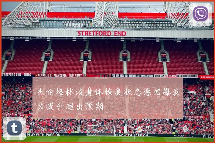 杰伦格林谈身体恢复状态感觉爆发力提升超出预期