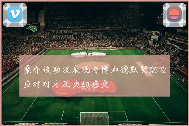 桑乔谈助攻表现与博加德默契配合应对对方压力的感受