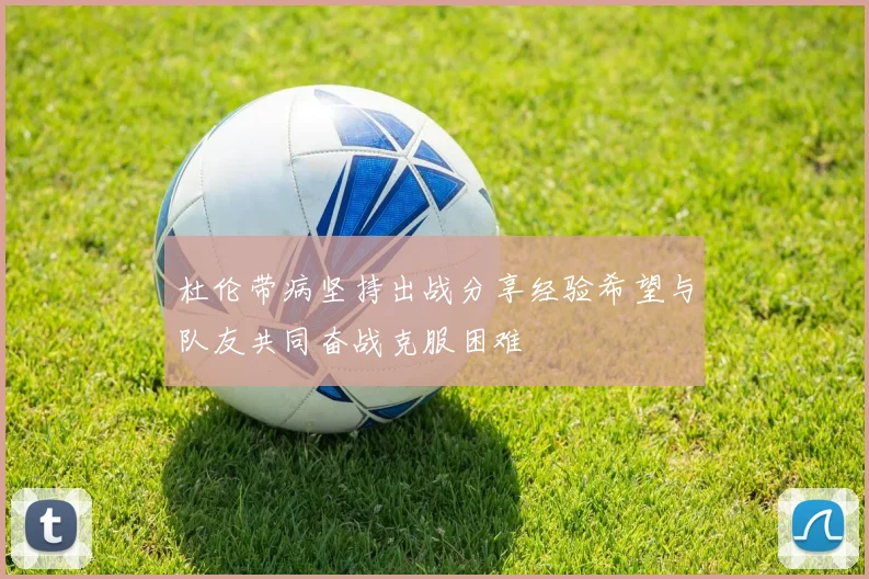杜伦带病坚持出战分享经验希望与队友共同奋战克服困难