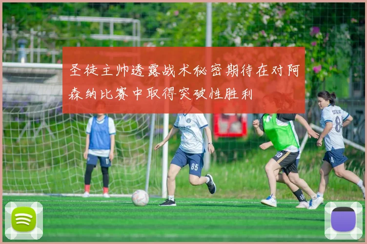 圣徒主帅透露战术秘密期待在对阿森纳比赛中取得突破性胜利