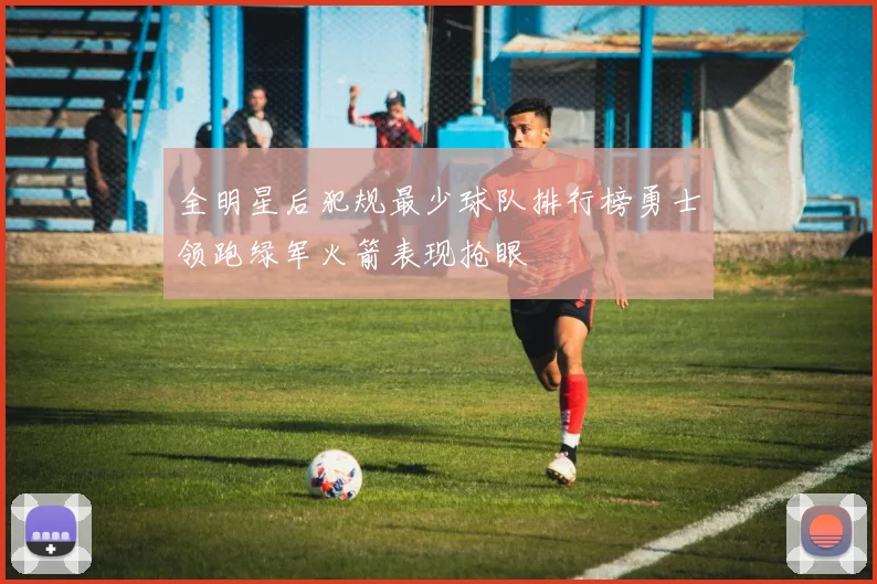 全明星后犯规最少球队排行榜勇士领跑绿军火箭表现抢眼