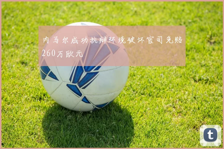 内马尔成功抗辩环境破坏官司免赔260万欧元