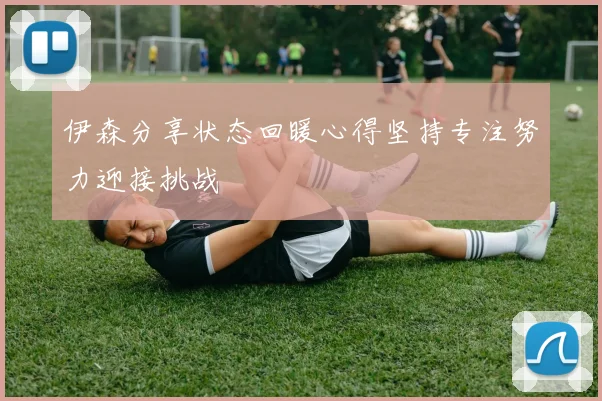 伊森分享状态回暖心得坚持专注努力迎接挑战