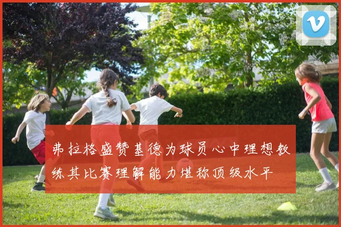 弗拉格盛赞基德为球员心中理想教练其比赛理解能力堪称顶级水平