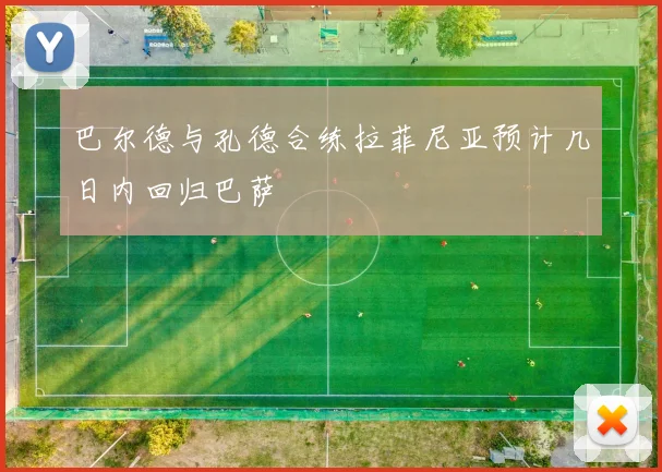 巴尔德与孔德合练拉菲尼亚预计几日内回归巴萨