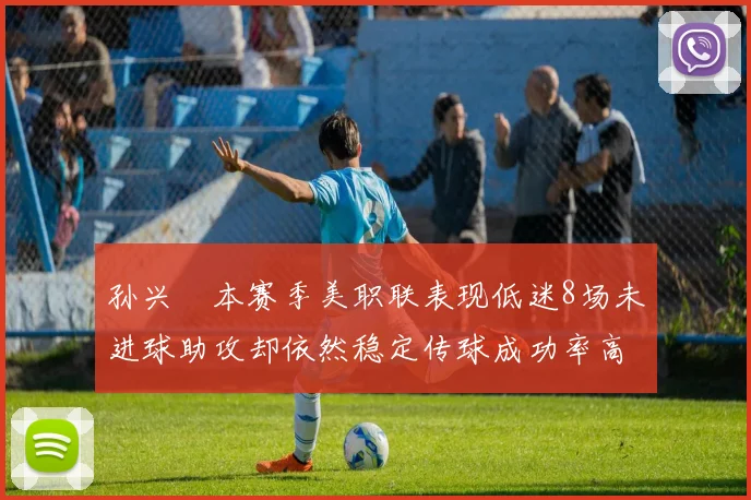 孙兴慜本赛季美职联表现低迷8场未进球助攻却依然稳定传球成功率高
