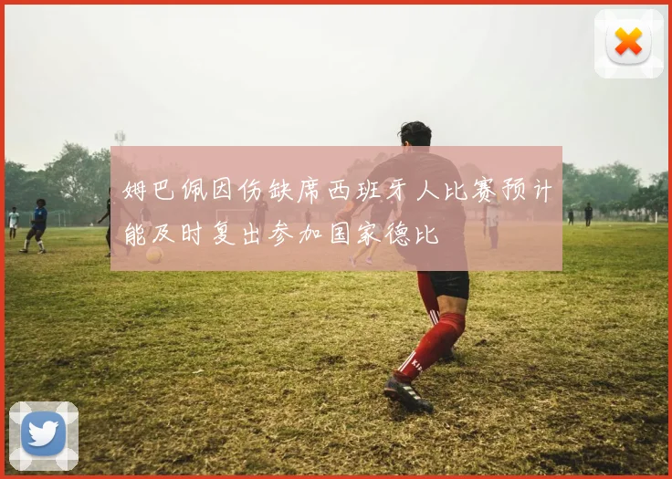 姆巴佩因伤缺席西班牙人比赛预计能及时复出参加国家德比