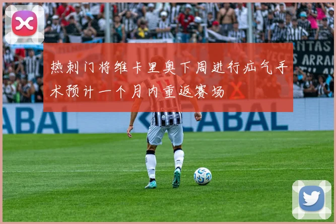 热刺门将维卡里奥下周进行疝气手术预计一个月内重返赛场